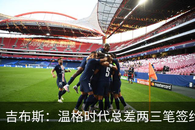 吉布斯：温格时代总差两三笔签约，但董事会不肯花钱