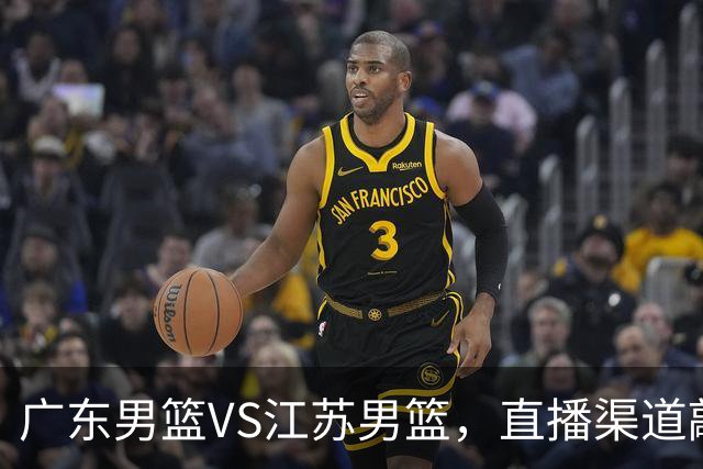 广东男篮VS江苏男篮，直播渠道敲定，赛前带来广东男篮徐杰、亚帅、弗格以及江苏男篮庞峥麟的最新消息！