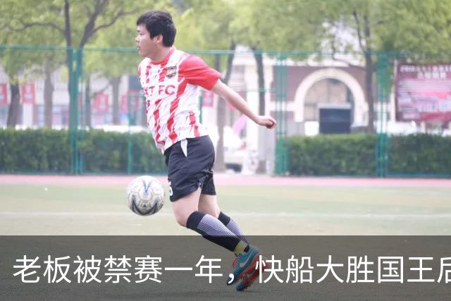 老板被禁赛一年，快船大胜国王后全队只提他