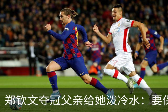 郑钦文夺冠父亲给她泼冷水：要保持谦逊！霸气回应：我已2次创造历史
